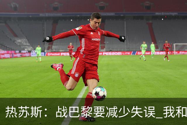 热苏斯：战巴黎要减少失误 我和内马尔相互尊重
