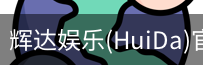 辉达官方平台，辉达娱乐，辉达官网，HuiDa，辉达游戏